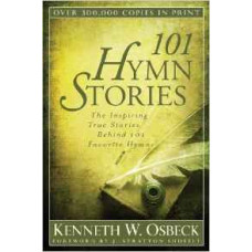 One Hundred and One Hymn Stories - the Inspiring True Stories Behind 101 Favorite Hymns - Kenneth W Osbeck