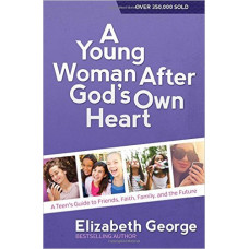 A Young Woman After God's Own Heart - Teen's Guide to Friends, Faith, Family, & the Future - Elizabeth George