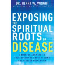 Exposing the Spiritual Roots of Disease - Dr Henry W Wright