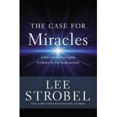 The Case for Miracles - A Journalist Investigates Evidence for the Supernatural - Lee Strobel