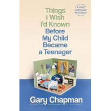 Things I Wish I'd Known Before My Child Became a Teenager - Gary Chapman