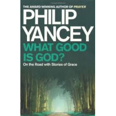 What Good Is God? - on the Road With Stories of Grace - Philip Yancey